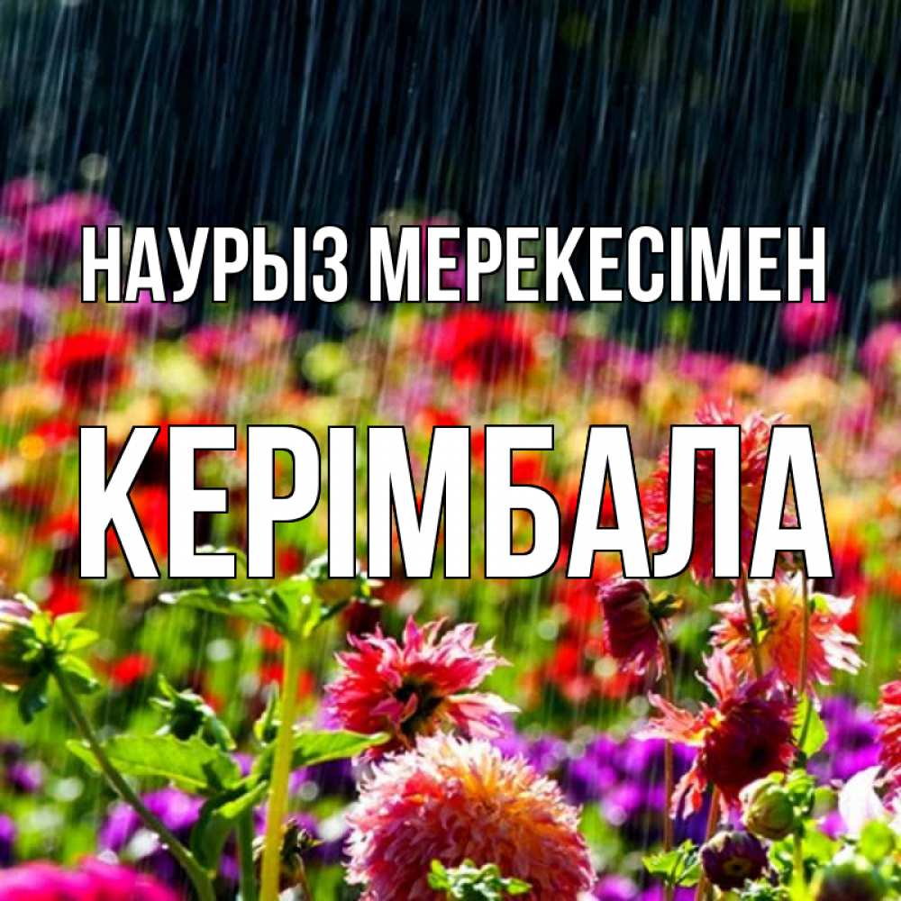 Күн сайын ашық хат с именем, КЕРІМБАЛА Наурыз мерекесімен цветы под дождиком к международному женскому дню Онлайн тегін жүктеп алу тілектері бар керемет карта 