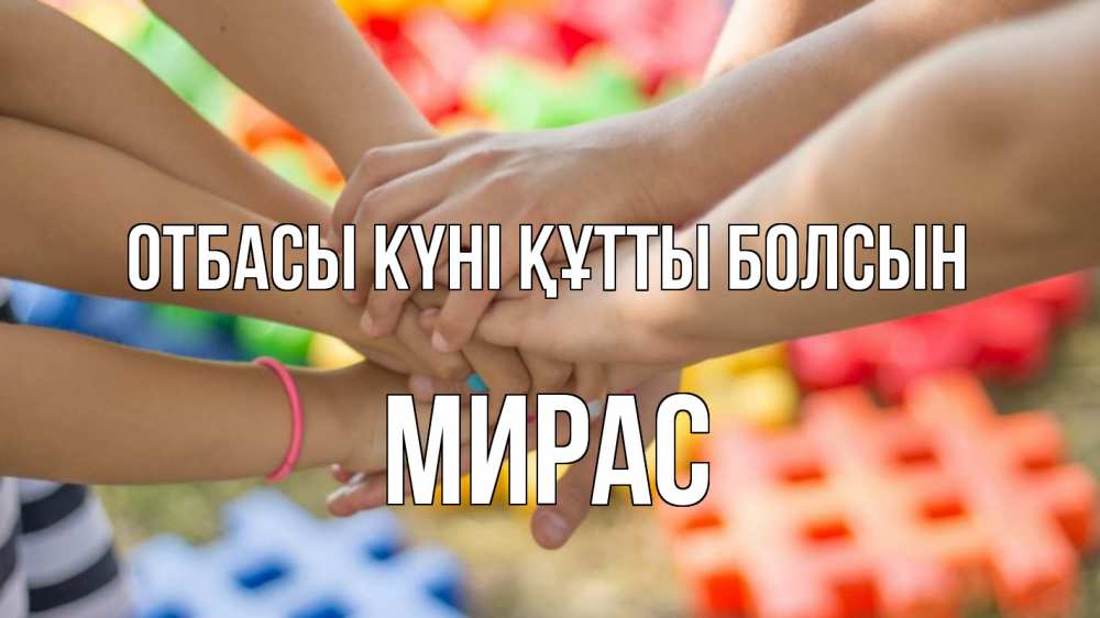 Күн сайын ашық хат с именем, МИРАС отбасы күні құтты болсын руки Онлайн тегін жүктеп алу тілектері бар керемет карта 