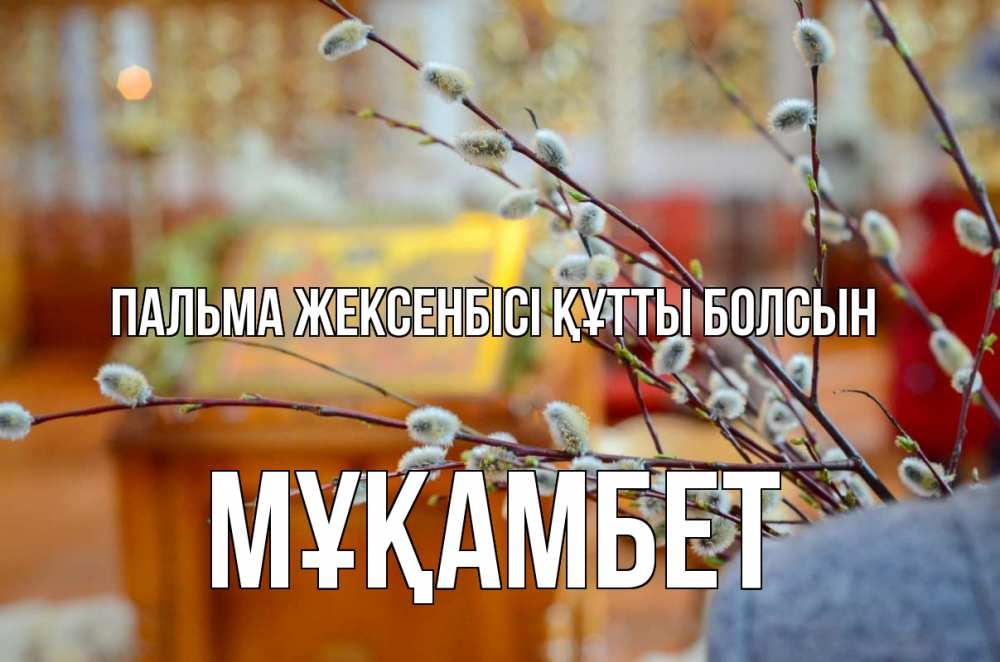 Күн сайын ашық хат с именем, МҰҚАМБЕТ Пальма жексенбісі құтты болсын верба Онлайн тегін жүктеп алу тілектері бар керемет карта 