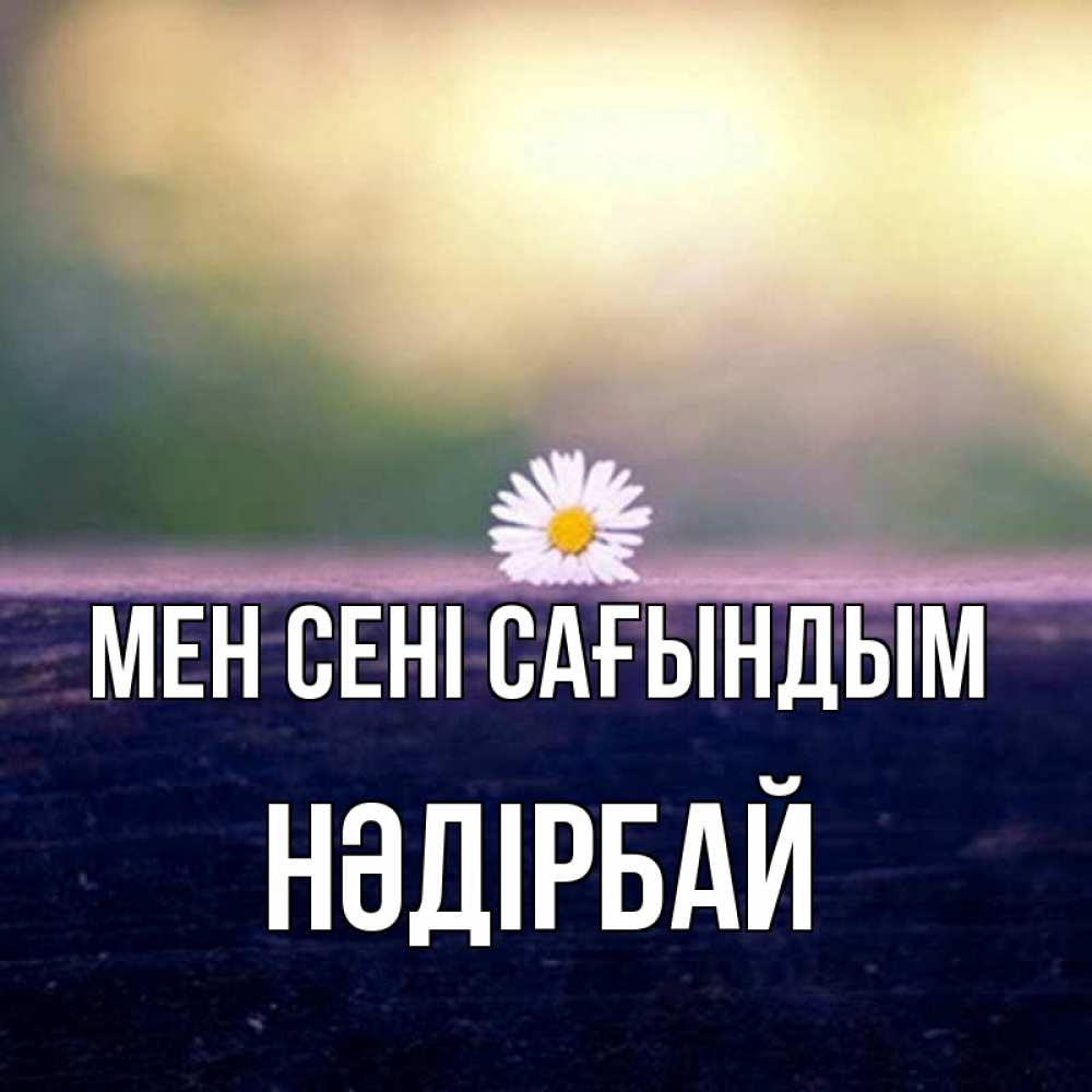 Күн сайын ашық хат с именем, НӘДІРБАЙ Мен сені сағындым приходи в гости Онлайн тегін жүктеп алу тілектері бар керемет карта 