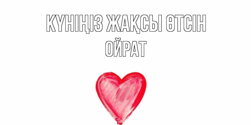 Күн сайын ашық хат с именем, ОЙРАТ Күніңіз жақсы өтсін прекрасного дня любимой Онлайн тегін жүктеп алу тілектері бар керемет карта 