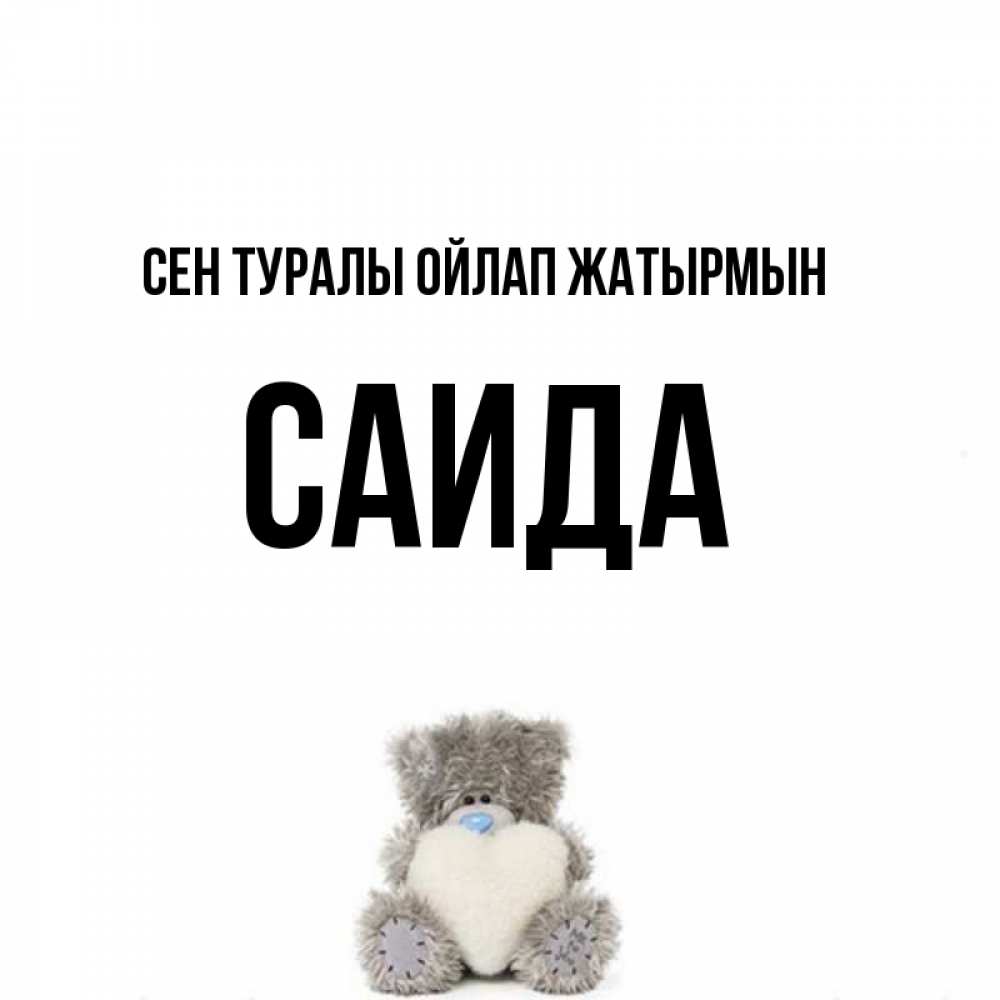 Күн сайын ашық хат с именем, Саида Сен туралы ойлап жатырмын тедди с сердечком для любимой Онлайн тегін жүктеп алу тілектері бар керемет карта 