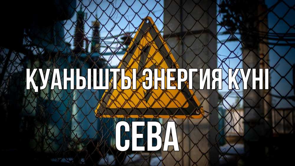Күн сайын ашық хат с именем, Сева Қуанышты энергия күні трансформаторная подстанция Онлайн тегін жүктеп алу тілектері бар керемет карта 