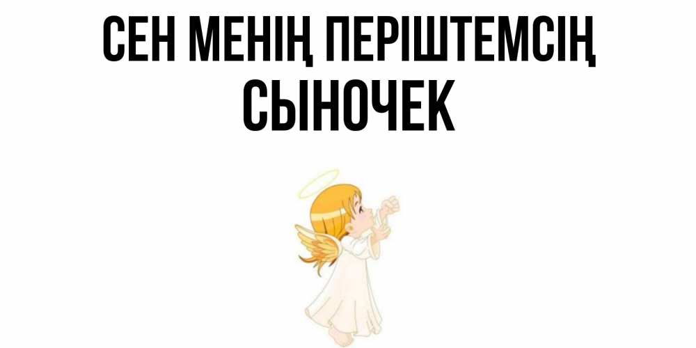 Күн сайын ашық хат с именем, Сыночек Сен менің періштемсің ангел, девочка Онлайн тегін жүктеп алу тілектері бар керемет карта 