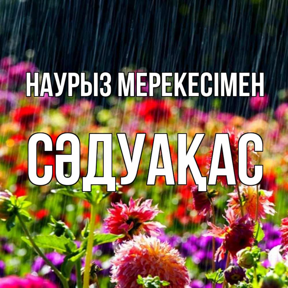 Күн сайын ашық хат с именем, СӘДУАҚАС Наурыз мерекесімен цветы под дождиком к международному женскому дню Онлайн тегін жүктеп алу тілектері бар керемет карта 