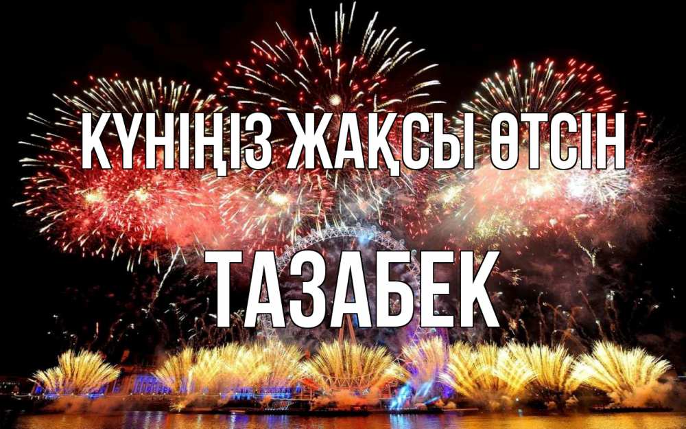 Күн сайын ашық хат с именем, ТАЗАБЕК Күніңіз жақсы өтсін Фейрверг 2 Онлайн тегін жүктеп алу тілектері бар керемет карта 