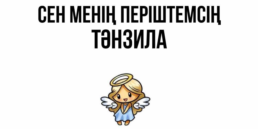 Күн сайын ашық хат с именем, ТӘНЗИЛА Сен менің періштемсің ангел Онлайн тегін жүктеп алу тілектері бар керемет карта 