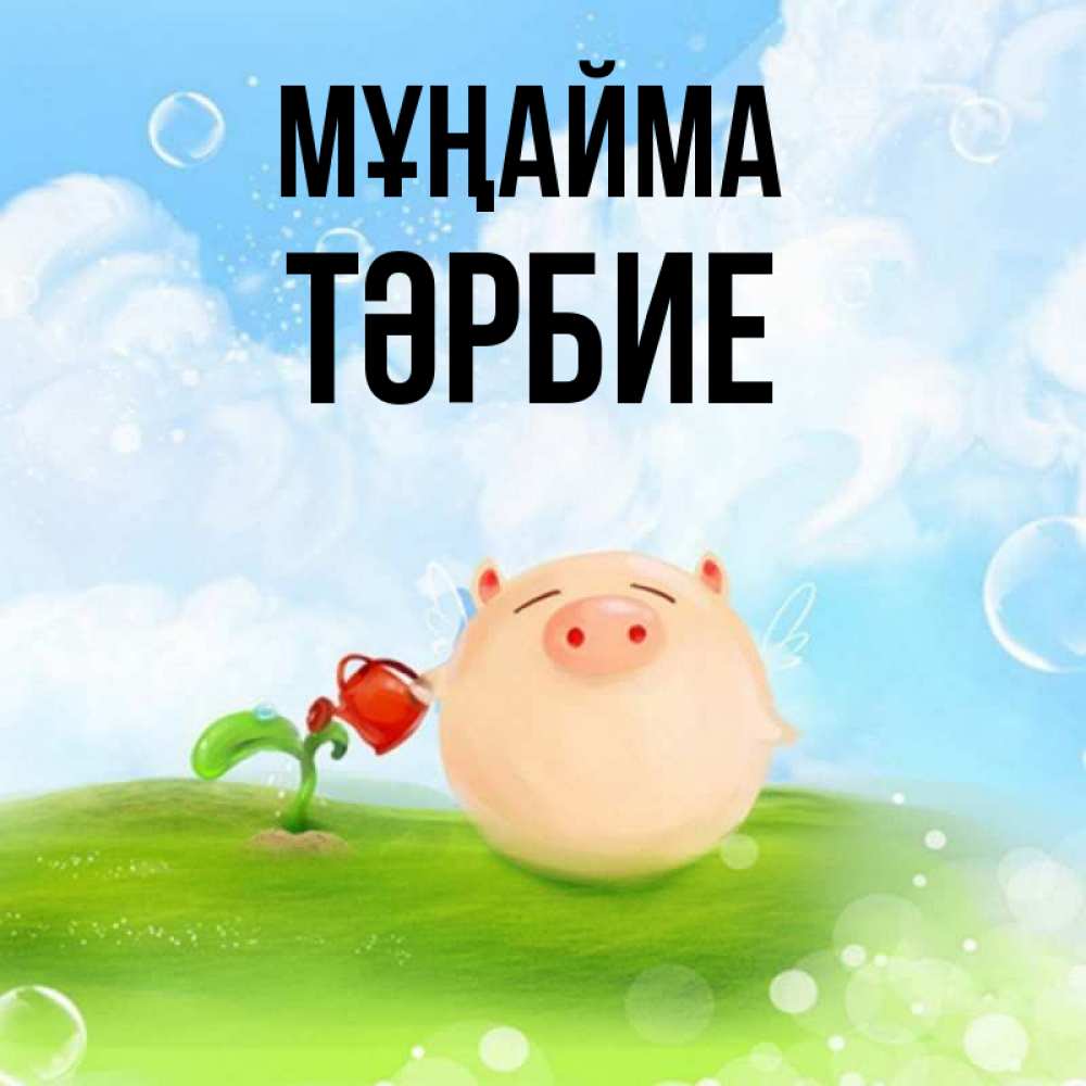 Күн сайын ашық хат с именем, ТӘРБИЕ Мұңайма поливает цветок порося Онлайн тегін жүктеп алу тілектері бар керемет карта 