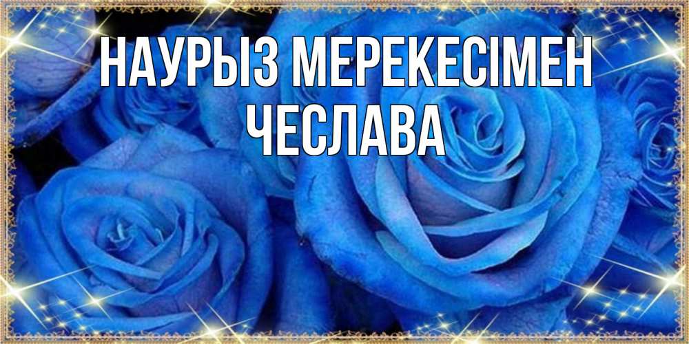 Күн сайын ашық хат с именем, Чеслава Наурыз мерекесімен как поздравить женщину на праздник весны наурыз. Конечно же нужно подарить ей открытку с нашего сайта Онлайн тегін жүктеп алу тілектері бар керемет карта 
