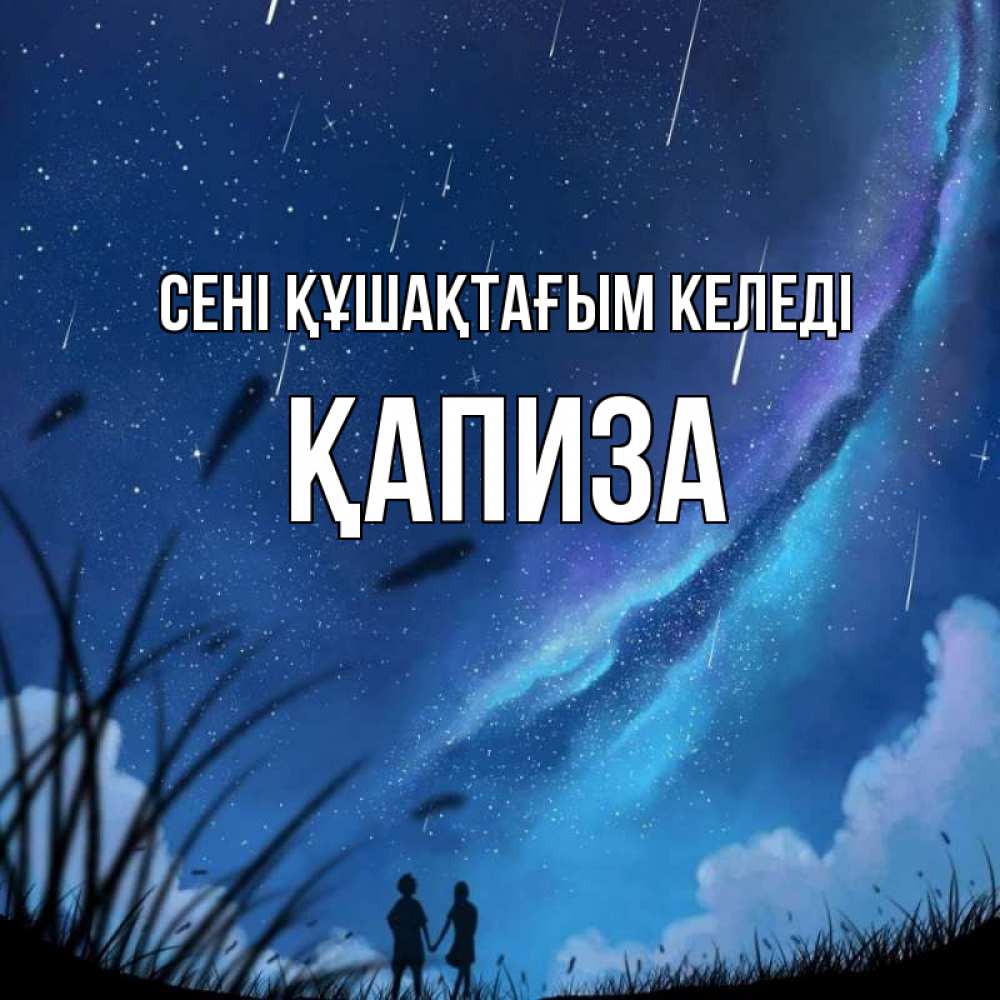 Күн сайын ашық хат с именем, ҚАПИЗА сені құшақтағым келеді камыши Онлайн тегін жүктеп алу тілектері бар керемет карта 