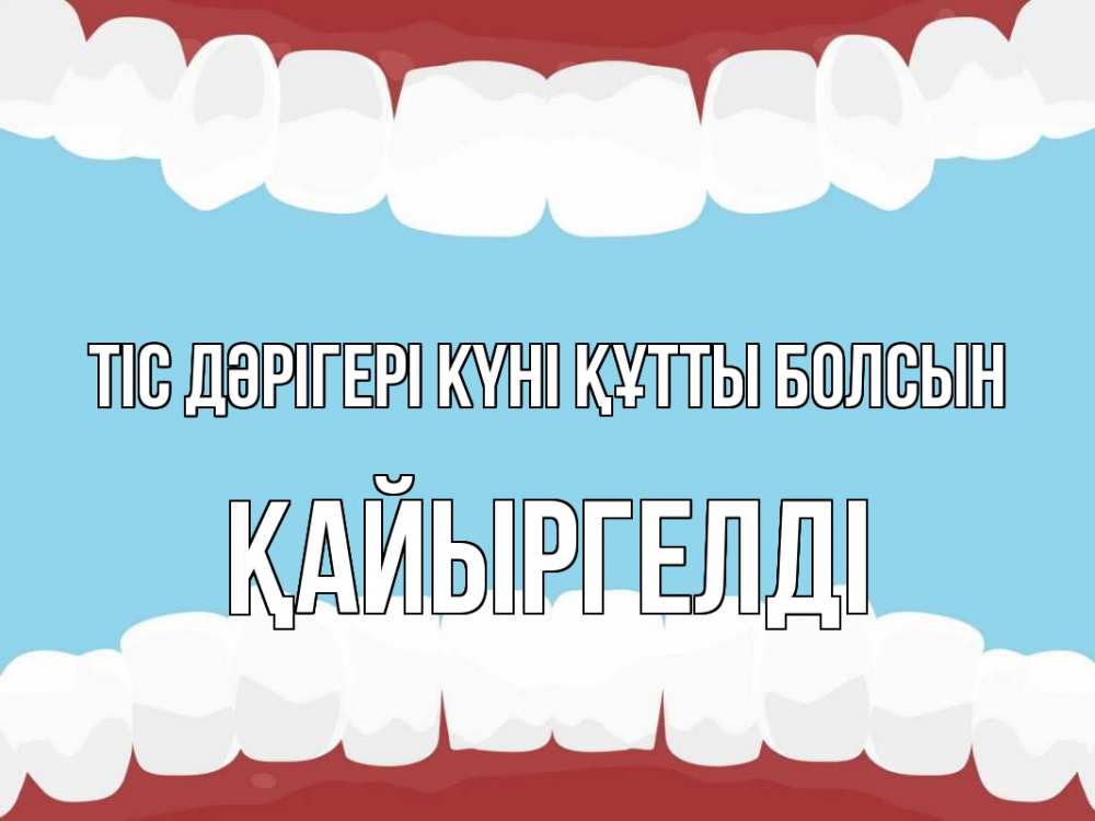 Күн сайын ашық хат с именем, Қайыргелді Тіс дәрігері күні құтты болсын с днем стоматолога Онлайн тегін жүктеп алу тілектері бар керемет карта 