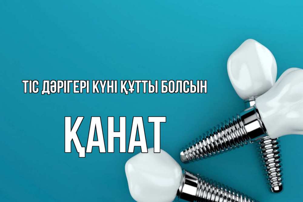 Күн сайын ашық хат с именем, Қанат Тіс дәрігері күні құтты болсын с днем стоматолога Онлайн тегін жүктеп алу тілектері бар керемет карта 