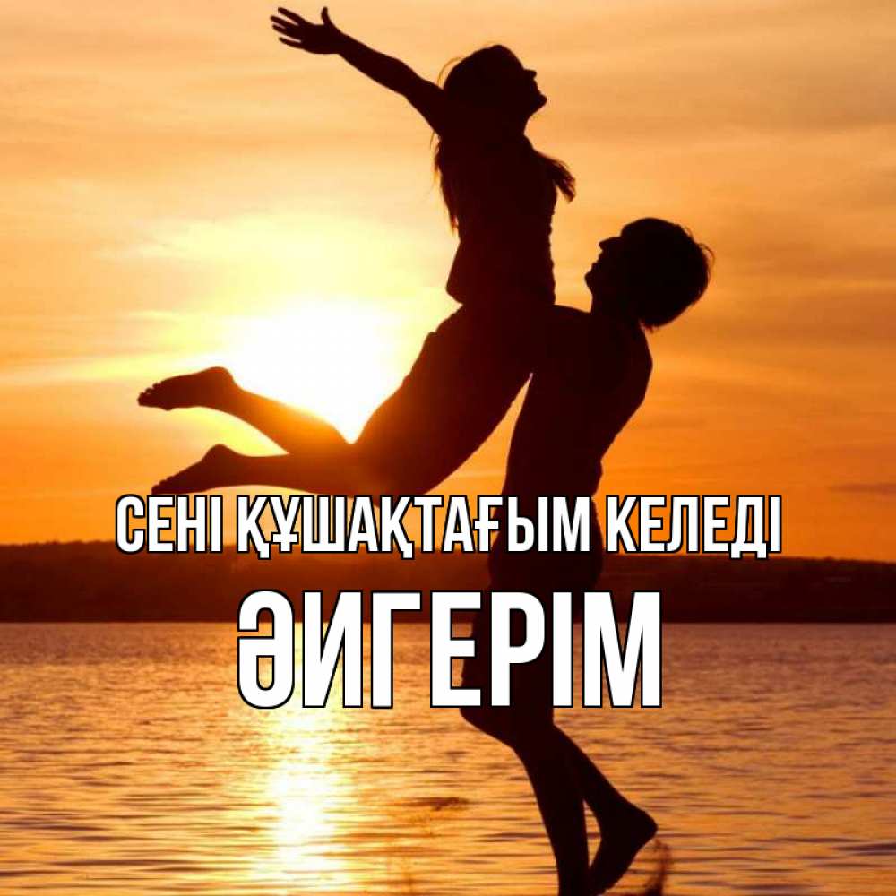 Күн сайын ашық хат с именем, ӘИГЕРІМ сені құшақтағым келеді парень поднимает девушку и она летит Онлайн тегін жүктеп алу тілектері бар керемет карта 