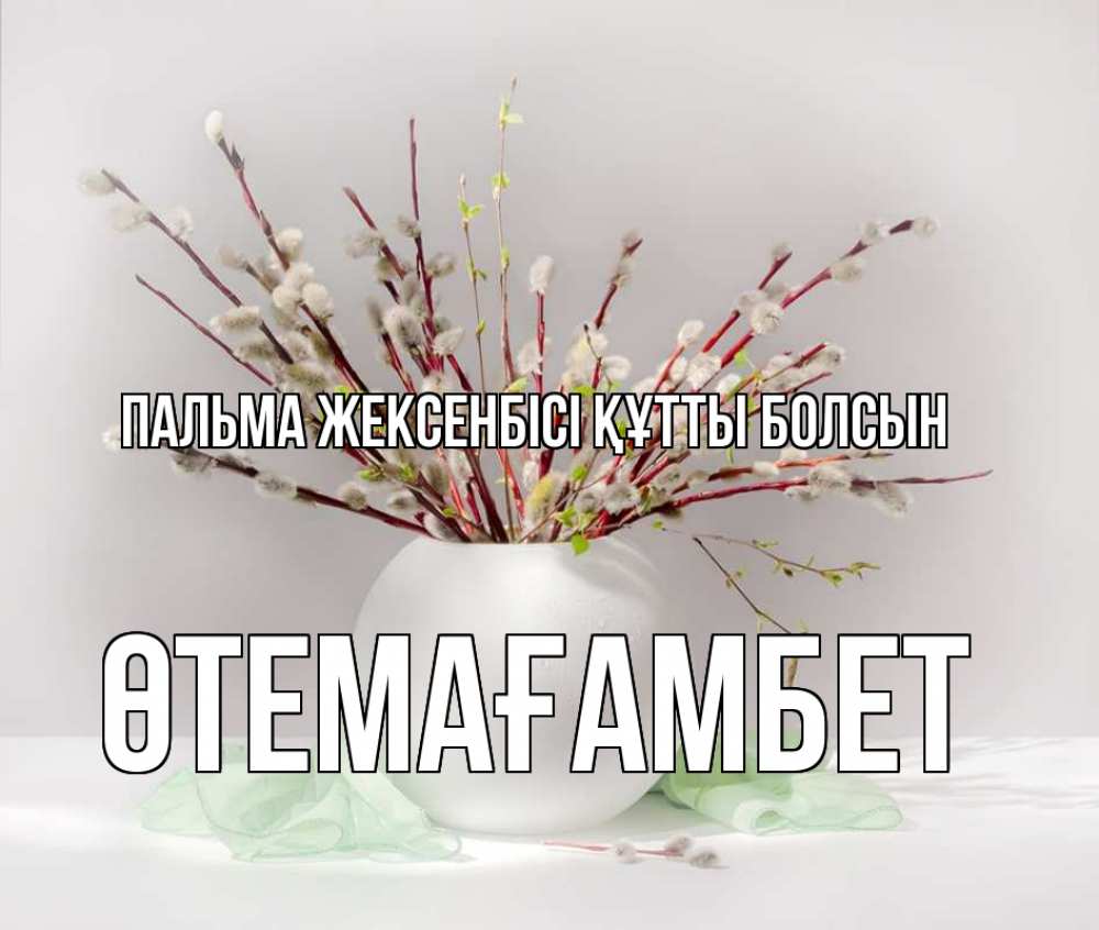 Күн сайын ашық хат с именем, ӨТЕМАҒАМБЕТ Пальма жексенбісі құтты болсын верба Онлайн тегін жүктеп алу тілектері бар керемет карта 