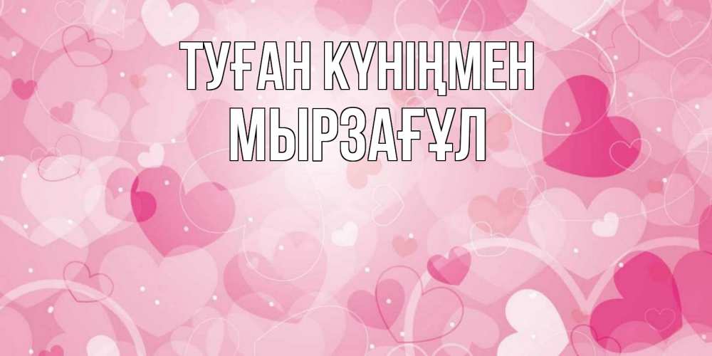 Күн сайын ашық хат с именем, Мырзағұл Туған күніңмен абстрактные узоры и сердечки Онлайн тегін жүктеп алу тілектері бар керемет карта 