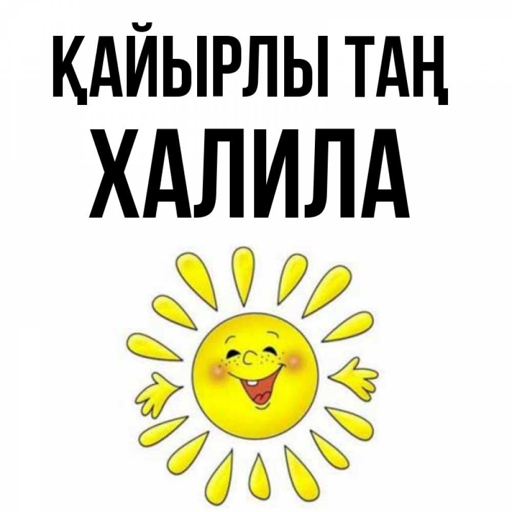 Күн сайын ашық хат с именем, ХАЛИЛА Қайырлы таң улыбка Онлайн тегін жүктеп алу тілектері бар керемет карта 