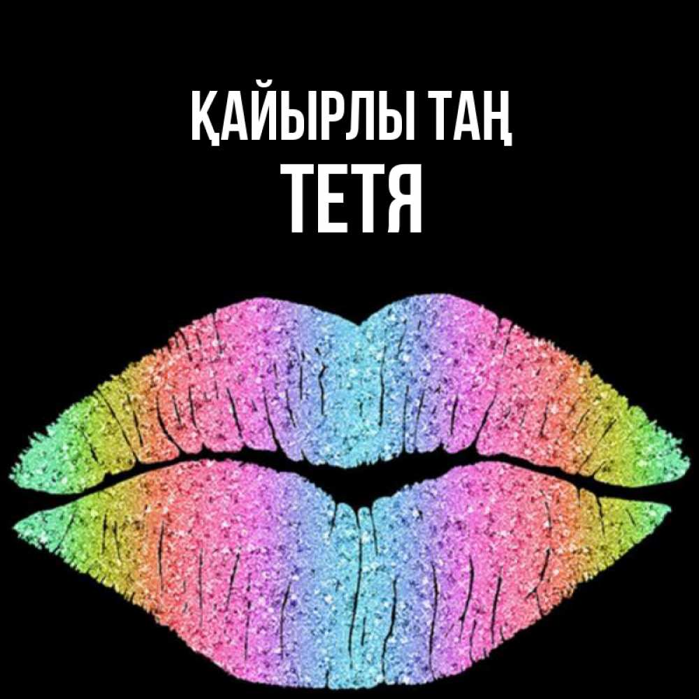 Күн сайын ашық хат с именем, Тетя Қайырлы таң радужные губы Онлайн тегін жүктеп алу тілектері бар керемет карта 