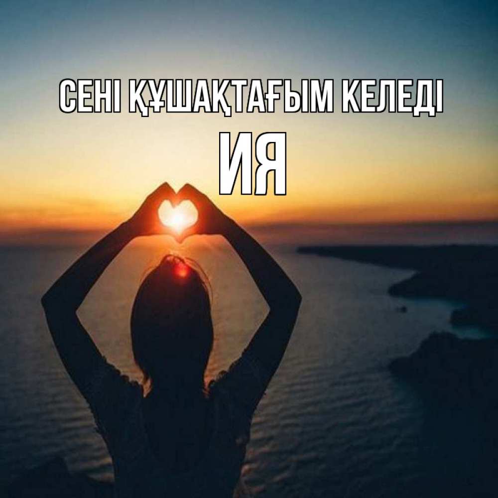 Күн сайын ашық хат с именем, Ия сені құшақтағым келеді закат на море Онлайн тегін жүктеп алу тілектері бар керемет карта 