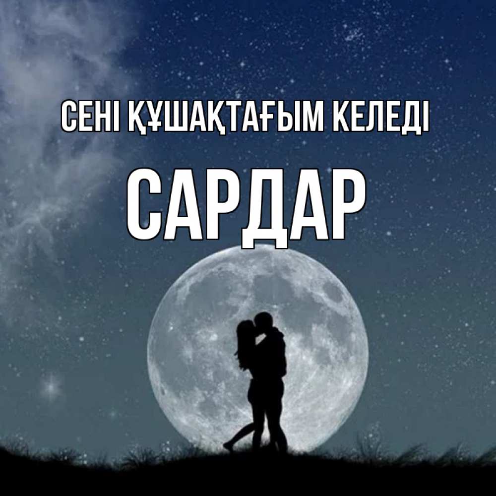 Күн сайын ашық хат с именем, САРДАР сені құшақтағым келеді сладкая парочка Онлайн тегін жүктеп алу тілектері бар керемет карта 