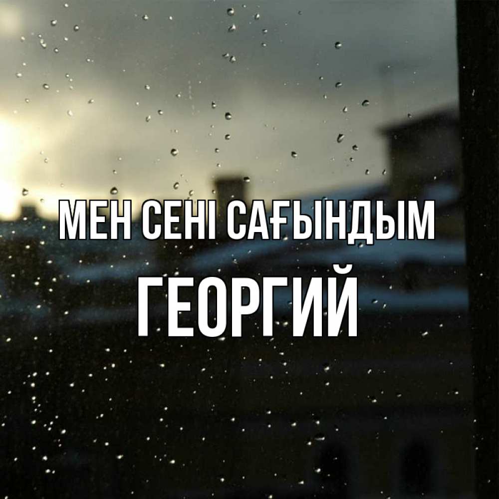 Күн сайын ашық хат с именем, Георгий Мен сені сағындым капли на стекле Онлайн тегін жүктеп алу тілектері бар керемет карта 