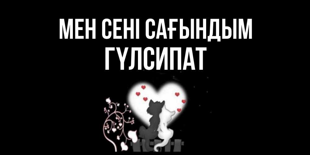 Күн сайын ашық хат с именем, ГҮЛСИПАТ Мен сені сағындым коты Онлайн тегін жүктеп алу тілектері бар керемет карта 