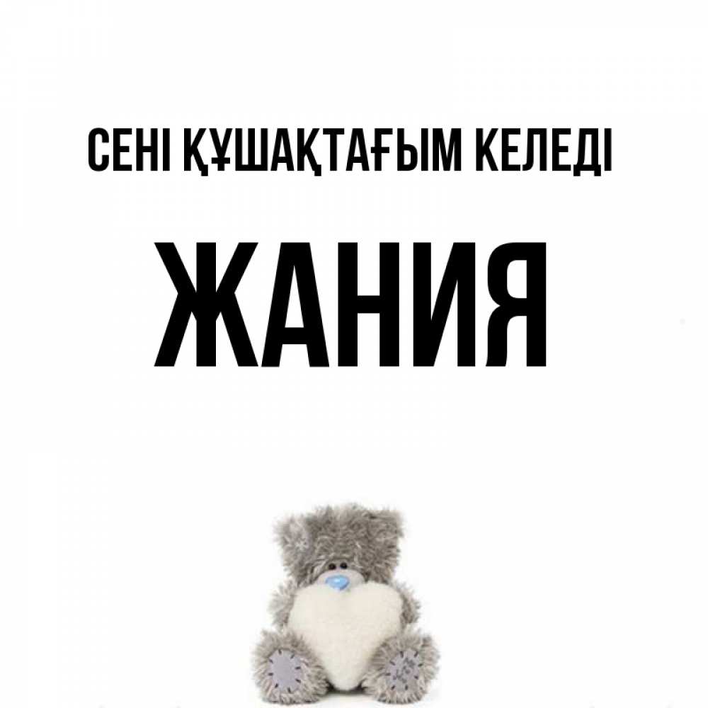 Күн сайын ашық хат с именем, ЖАНИЯ сені құшақтағым келеді медвежонок с сердечком белого цвета Онлайн тегін жүктеп алу тілектері бар керемет карта 