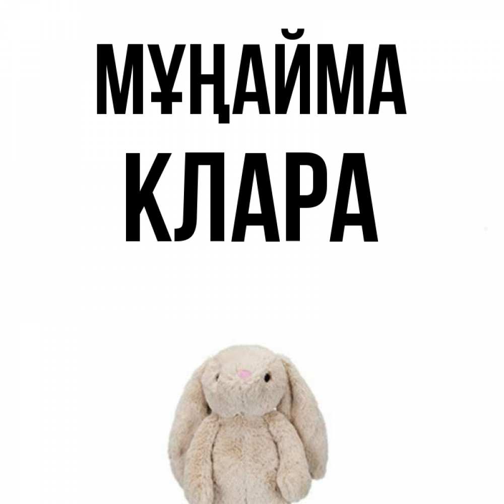 Күн сайын ашық хат с именем, КЛАРА Мұңайма детская игрушка зайчика Онлайн тегін жүктеп алу тілектері бар керемет карта 