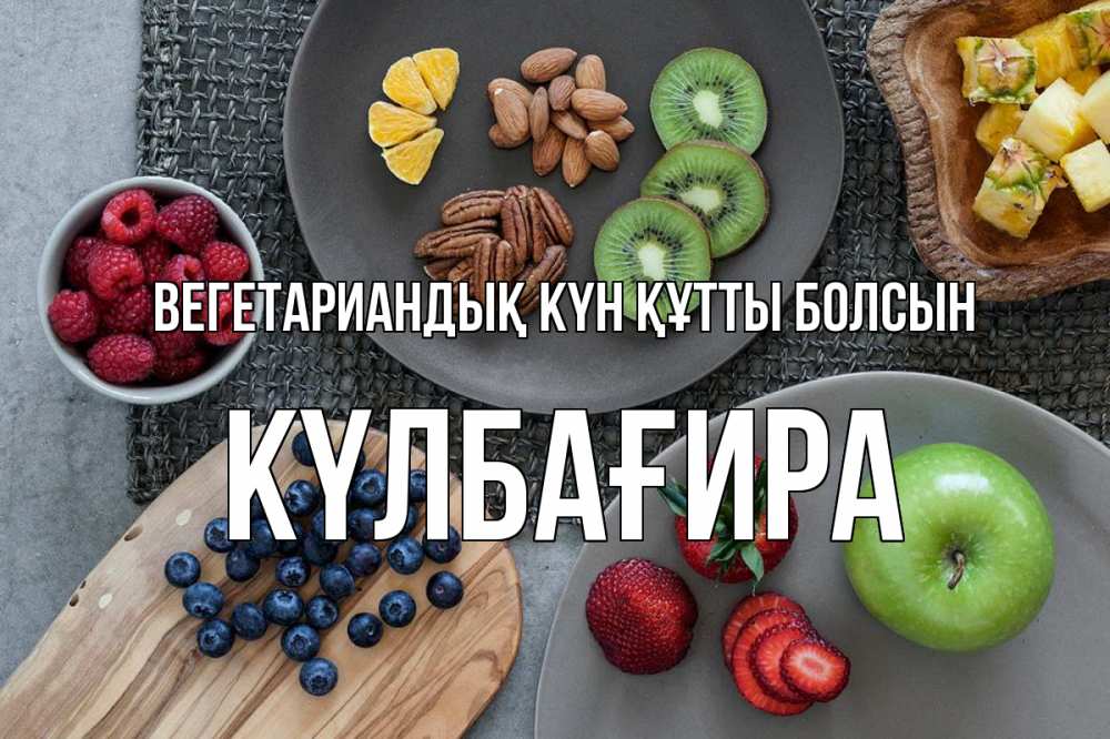Күн сайын ашық хат с именем, КҮЛБАҒИРА Вегетариандық күн құтты болсын день вегана Онлайн тегін жүктеп алу тілектері бар керемет карта 