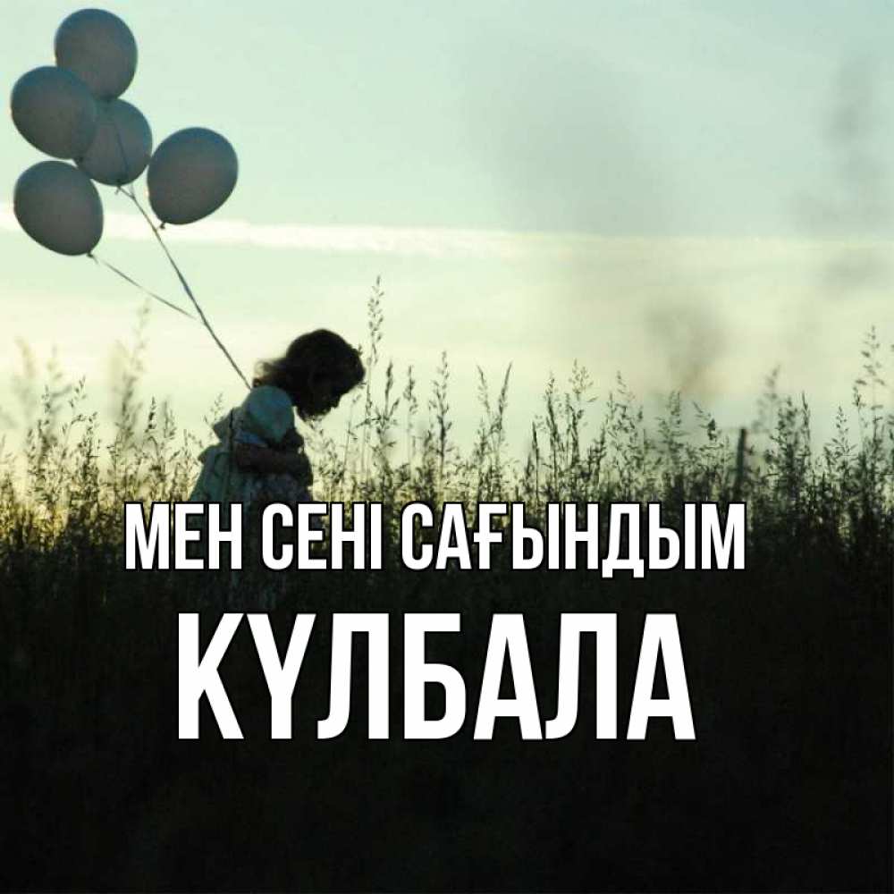 Күн сайын ашық хат с именем, Күлбала Мен сені сағындым приходи ко мне и давай дружить Онлайн тегін жүктеп алу тілектері бар керемет карта 