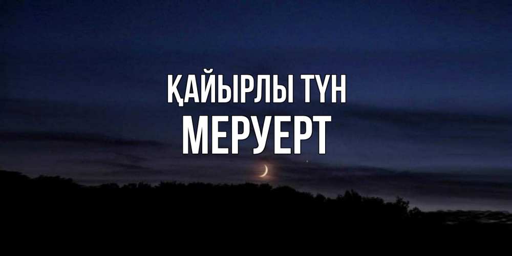 Күн сайын ашық хат с именем, МЕРУЕРТ Қайырлы түн месяц Онлайн тегін жүктеп алу тілектері бар керемет карта 