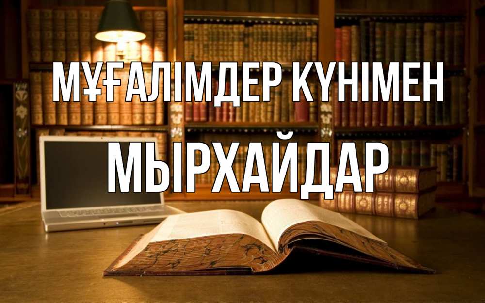Күн сайын ашық хат с именем, МЫРХАЙДАР Мұғалімдер күнімен с днем учителя Онлайн тегін жүктеп алу тілектері бар керемет карта 