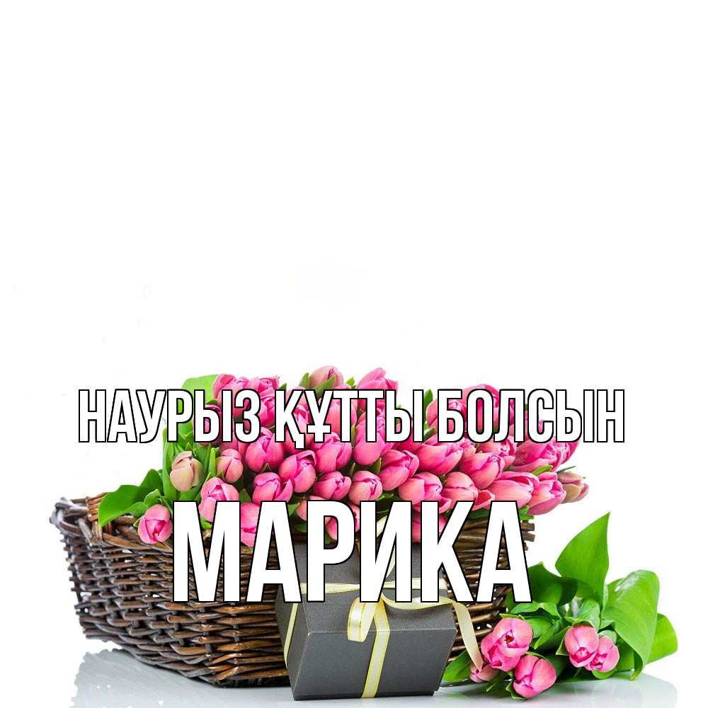 Күн сайын ашық хат с именем, Марика Наурыз құтты болсын цветы Онлайн тегін жүктеп алу тілектері бар керемет карта 