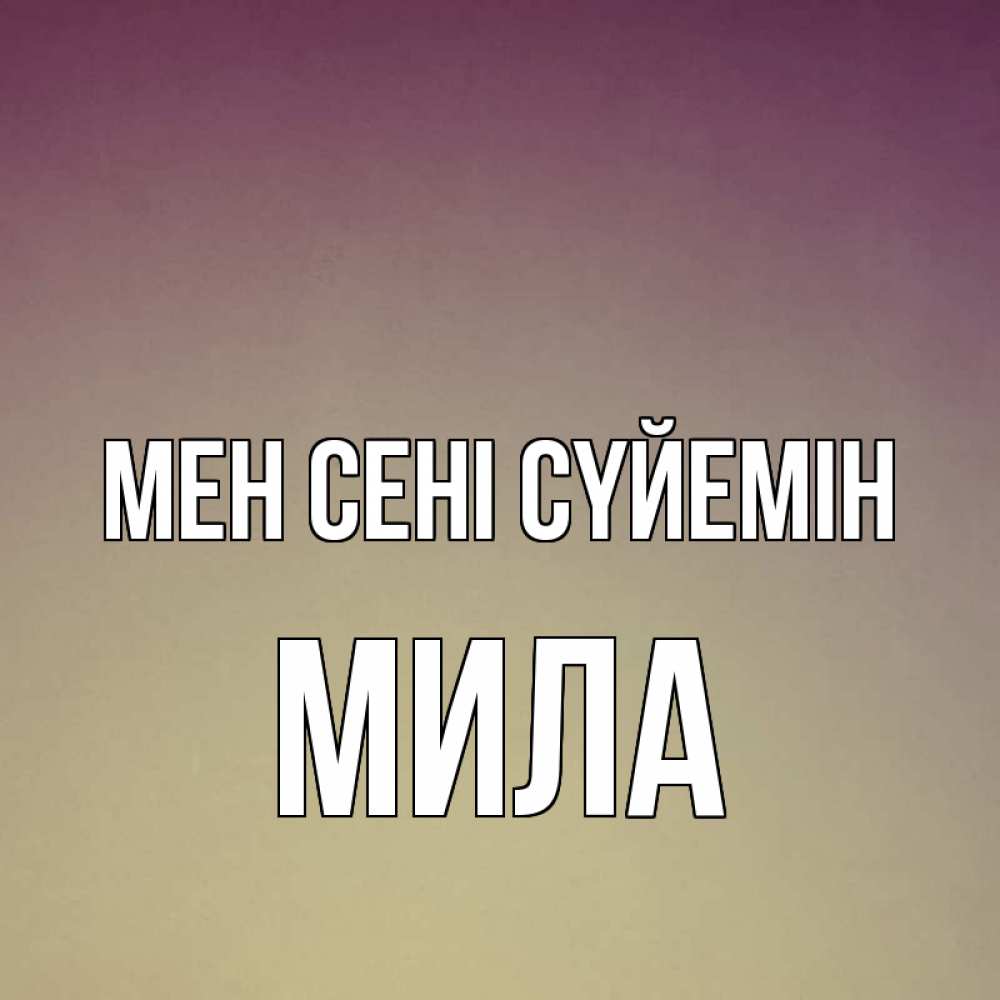 Күн сайын ашық хат с именем, Мила Мен сені сүйемін для любимой Онлайн тегін жүктеп алу тілектері бар керемет карта 