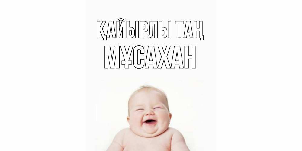 Күн сайын ашық хат с именем, Мұсахан Қайырлы таң малыш с улыбкой Онлайн тегін жүктеп алу тілектері бар керемет карта 