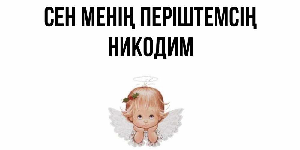 Күн сайын ашық хат с именем, Никодим Сен менің періштемсің ангел Онлайн тегін жүктеп алу тілектері бар керемет карта 