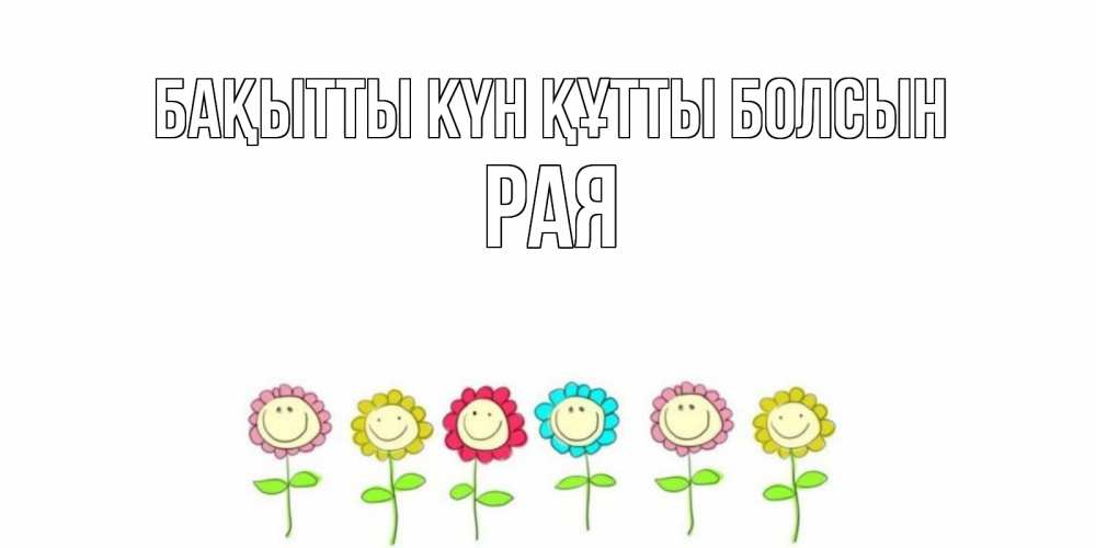 Күн сайын ашық хат с именем, Рая Бақытты күн құтты болсын улыбка, цветы Онлайн тегін жүктеп алу тілектері бар керемет карта 
