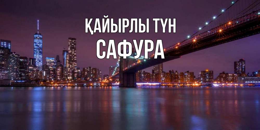 Күн сайын ашық хат с именем, САФУРА Қайырлы түн ночной мост Онлайн тегін жүктеп алу тілектері бар керемет карта 