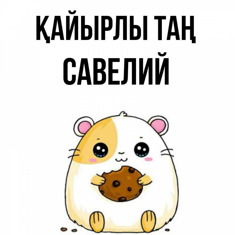 Күн сайын ашық хат с именем, Савелий Қайырлы таң есть печеньку. Утречко Онлайн тегін жүктеп алу тілектері бар керемет карта 
