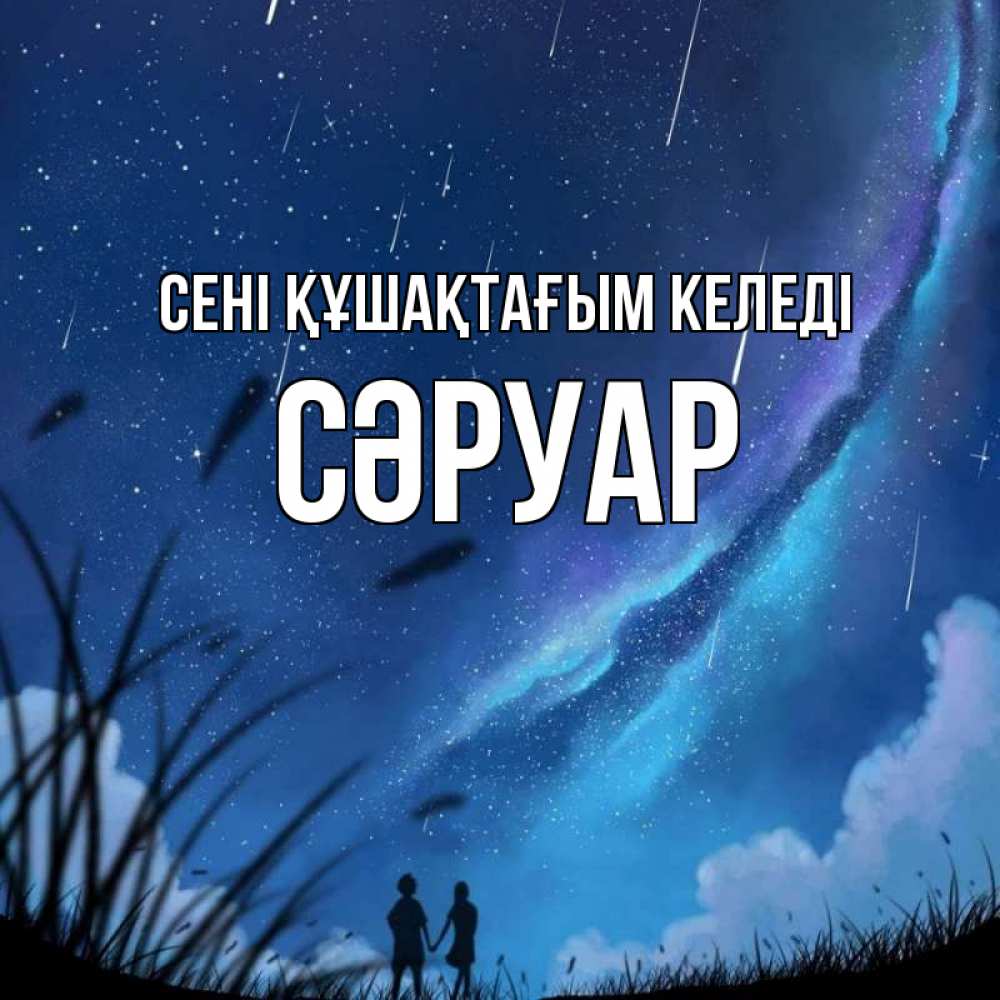 Күн сайын ашық хат с именем, СӘРУАР сені құшақтағым келеді камыши Онлайн тегін жүктеп алу тілектері бар керемет карта 