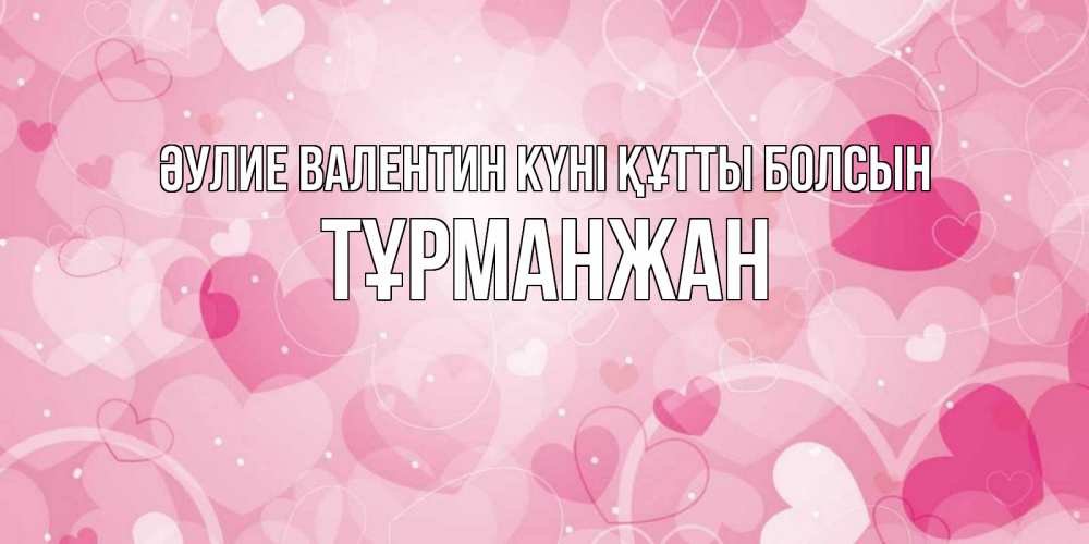 Күн сайын ашық хат с именем, ТҰРМАНЖАН Әулие Валентин күні құтты болсын открытки с именем на день всех влюбленных Онлайн тегін жүктеп алу тілектері бар керемет карта 