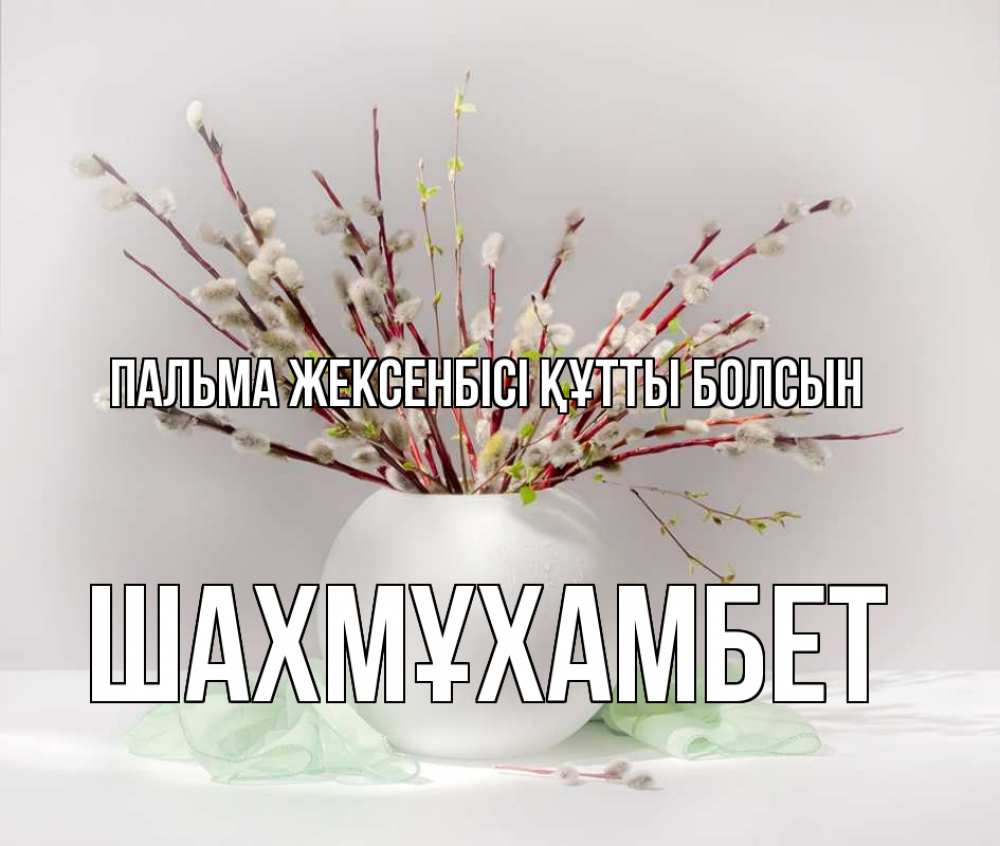 Күн сайын ашық хат с именем, ШАХМҰХАМБЕТ Пальма жексенбісі құтты болсын верба Онлайн тегін жүктеп алу тілектері бар керемет карта 