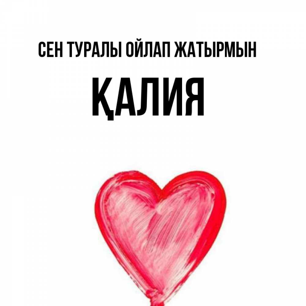 Күн сайын ашық хат с именем, ҚАЛИЯ Сен туралы ойлап жатырмын для влюбленных Онлайн тегін жүктеп алу тілектері бар керемет карта 