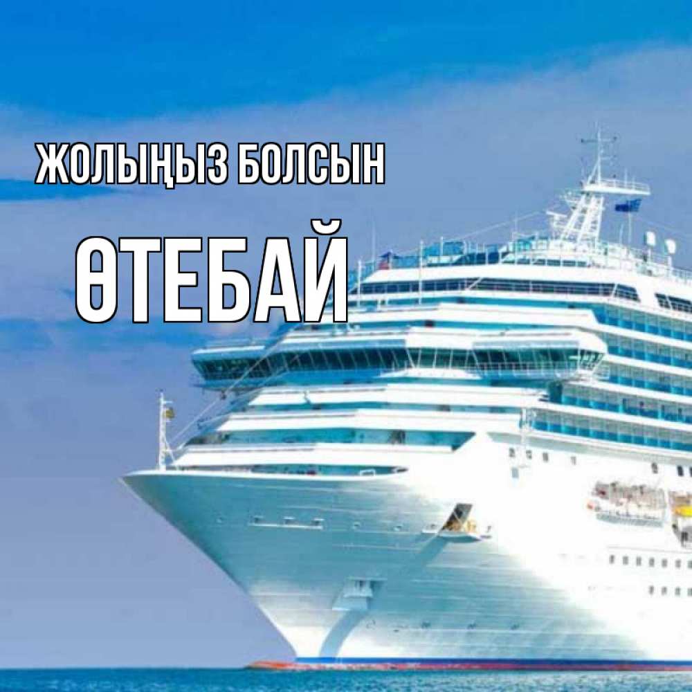 Күн сайын ашық хат с именем, ӨТЕБАЙ Жолыңыз болсын огромный лайнер Онлайн тегін жүктеп алу тілектері бар керемет карта 