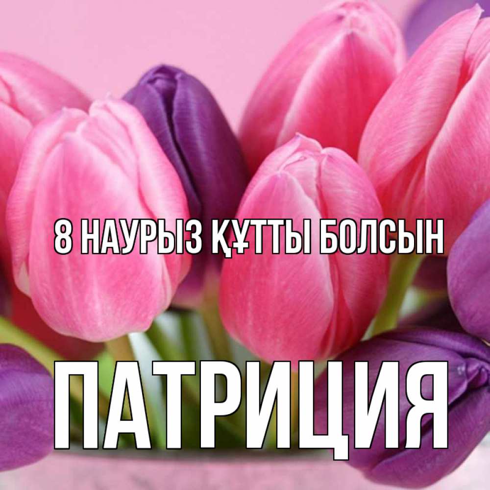 Күн сайын ашық хат с именем, Патриция 8 наурыз құтты болсын маме 1 Онлайн тегін жүктеп алу тілектері бар керемет карта 
