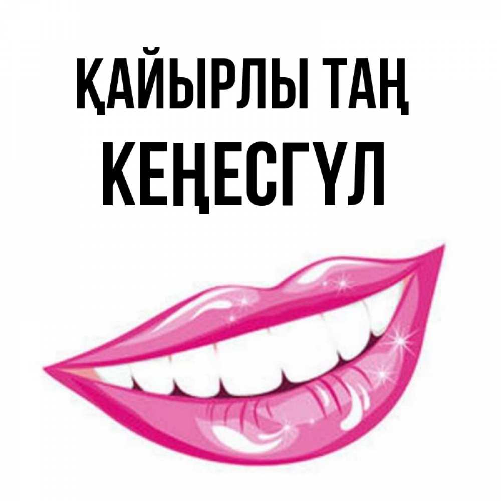 Күн сайын ашық хат с именем, КЕҢЕСГҮЛ Қайырлы таң розовые губы и белые зубы Онлайн тегін жүктеп алу тілектері бар керемет карта 
