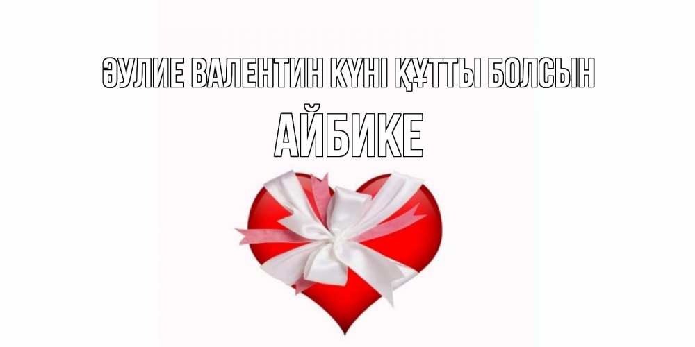 Күн сайын ашық хат с именем, АЙБИКЕ Әулие Валентин күні құтты болсын сердечко на 14 февраля  для моей девушки подписать именем Онлайн тегін жүктеп алу тілектері бар керемет карта 