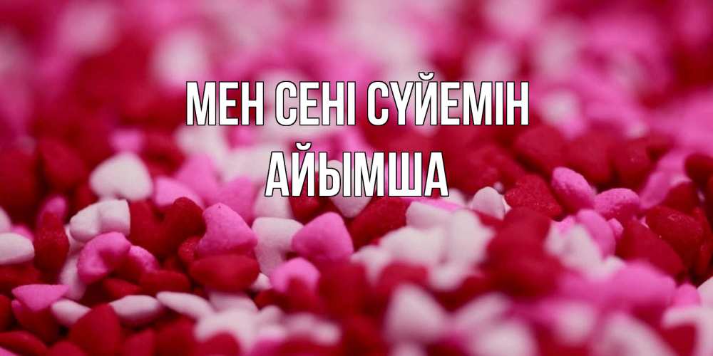 Күн сайын ашық хат с именем, АЙЫМША Мен сені сүйемін красивая открытка с признанием в любви Онлайн тегін жүктеп алу тілектері бар керемет карта 