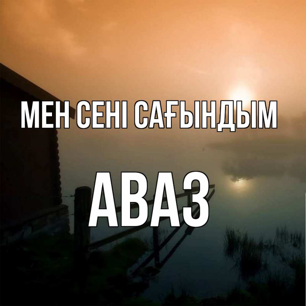 Күн сайын ашық хат с именем, Аваз Мен сені сағындым приходи ко мне на чай Онлайн тегін жүктеп алу тілектері бар керемет карта 