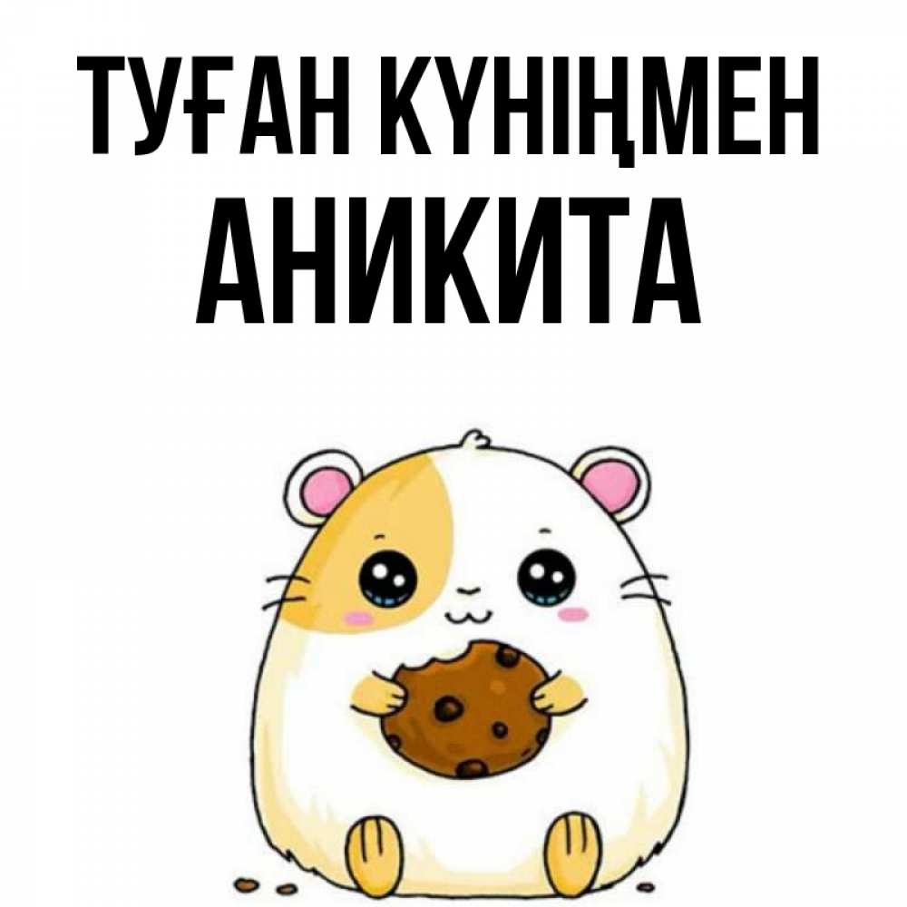 Күн сайын ашық хат с именем, Аникита Туған күніңмен с днюхой Онлайн тегін жүктеп алу тілектері бар керемет карта 