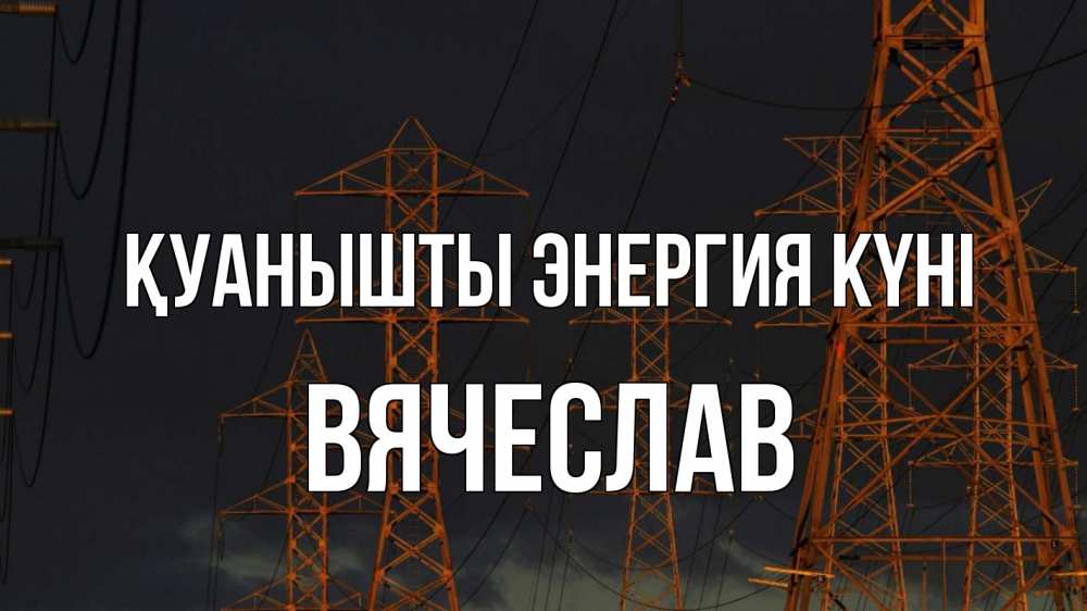 Күн сайын ашық хат с именем, Вячеслав Қуанышты энергия күні ночь, лэп Онлайн тегін жүктеп алу тілектері бар керемет карта 